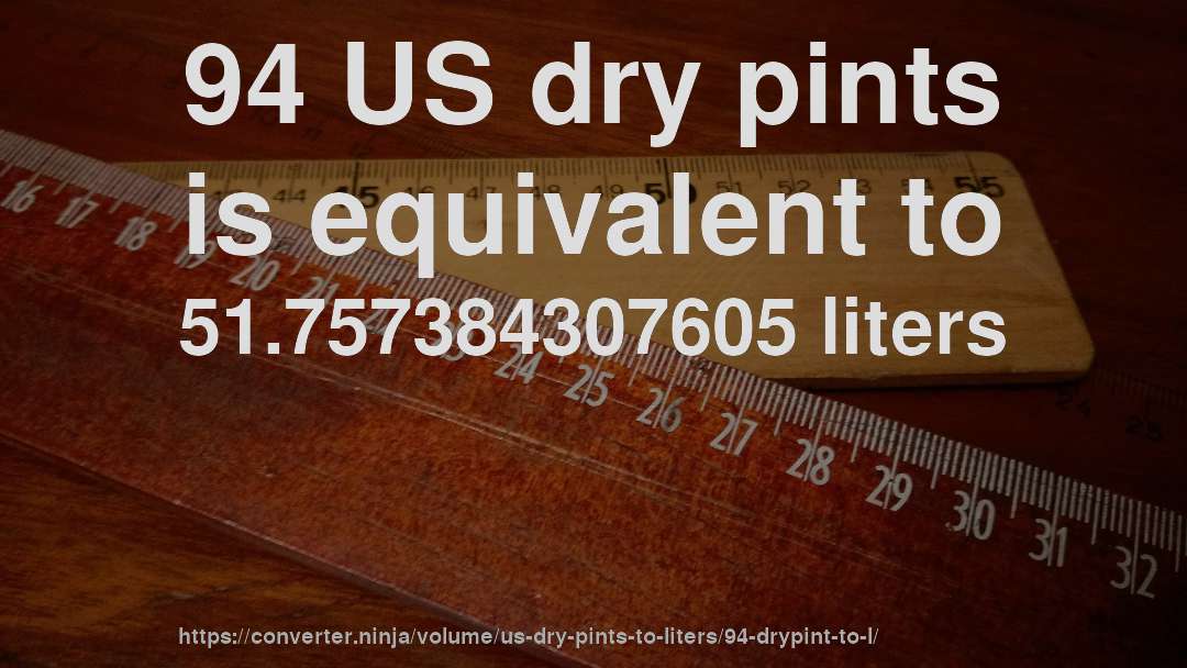 94 US dry pints is equivalent to 51.757384307605 liters