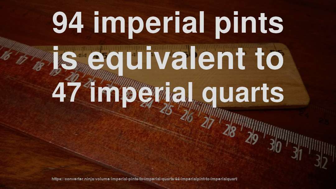 94 imperial pints is equivalent to 47 imperial quarts