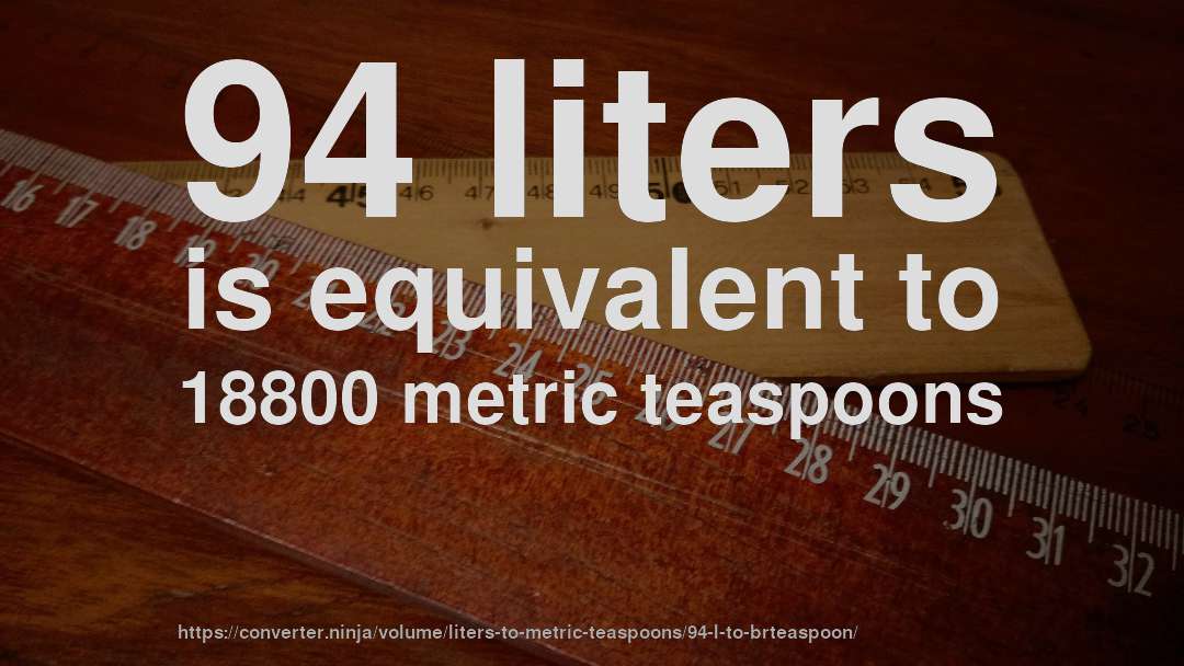 94 liters is equivalent to 18800 metric teaspoons