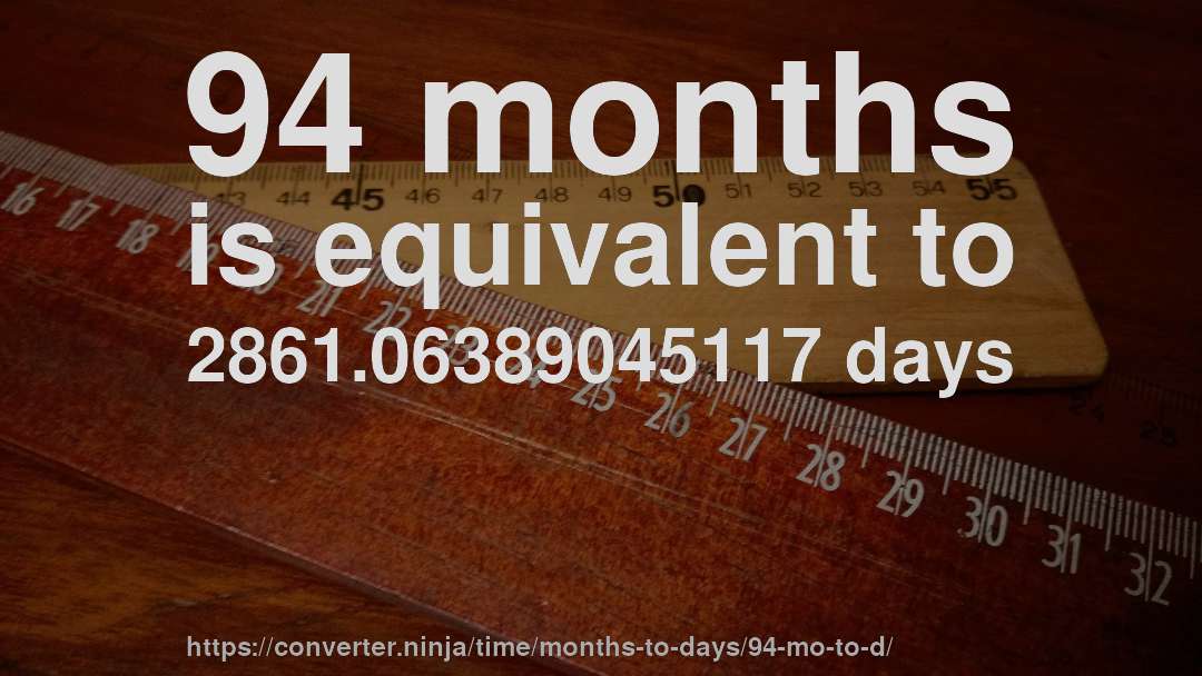94 months is equivalent to 2861.06389045117 days
