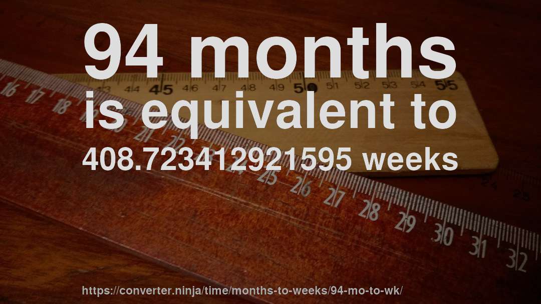 94 months is equivalent to 408.723412921595 weeks