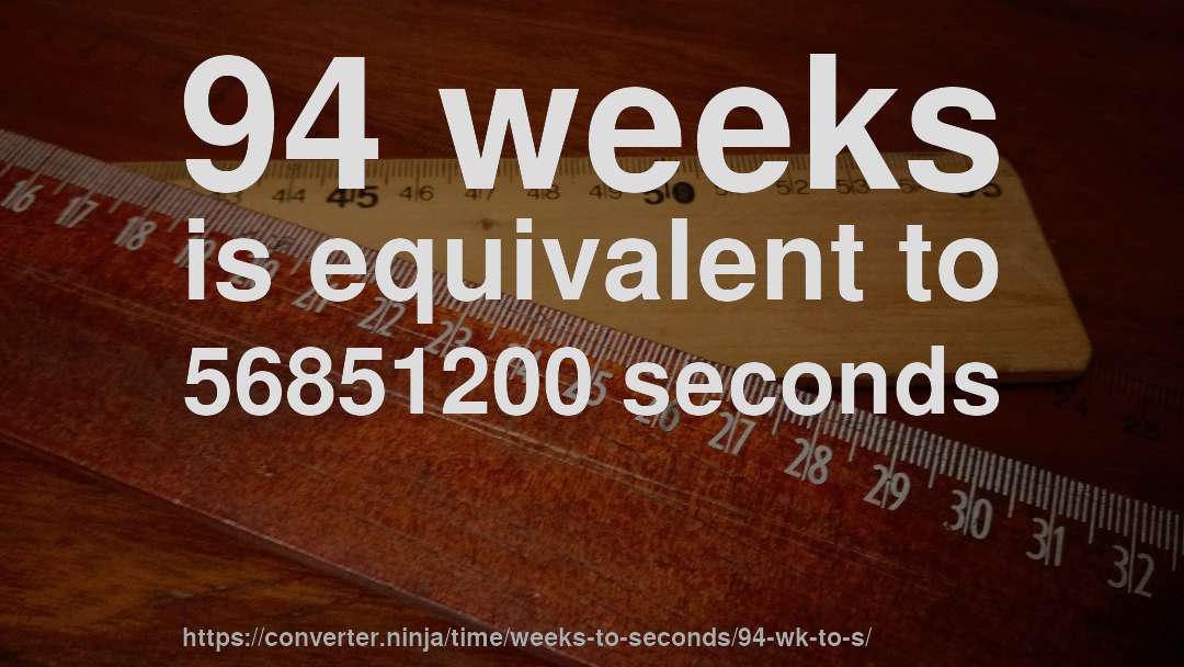 94 weeks is equivalent to 56851200 seconds