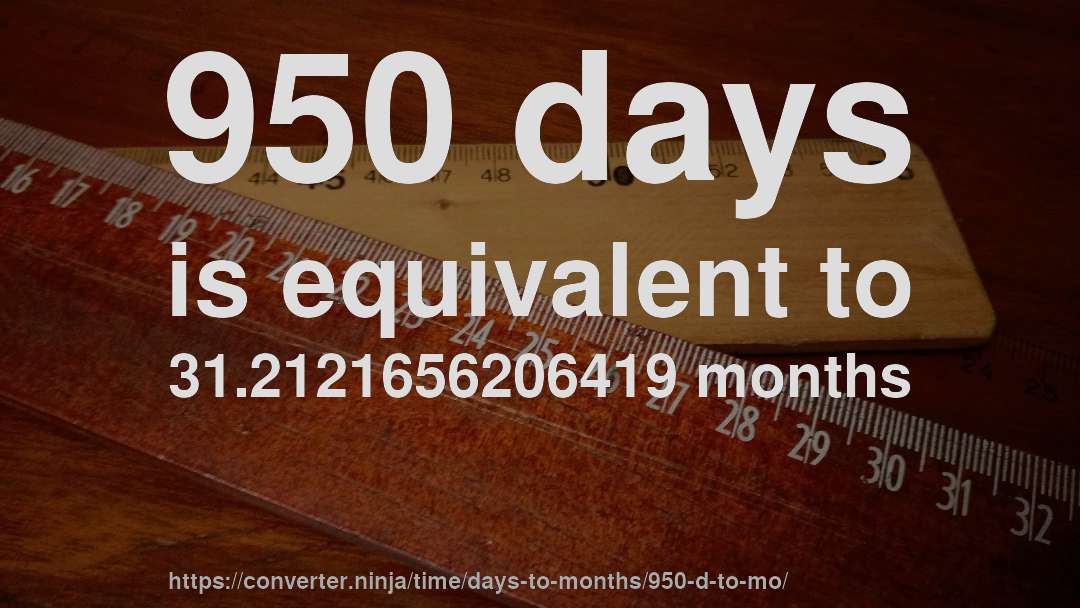 950 days is equivalent to 31.2121656206419 months