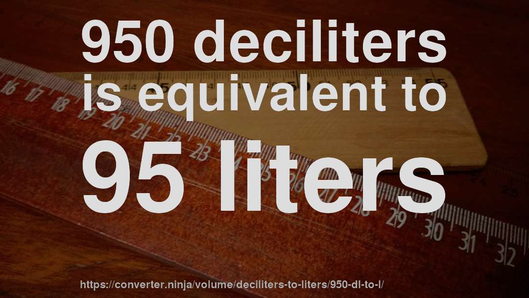 950 deciliters is equivalent to 95 liters