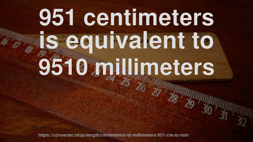 951 centimeters is equivalent to 9510 millimeters