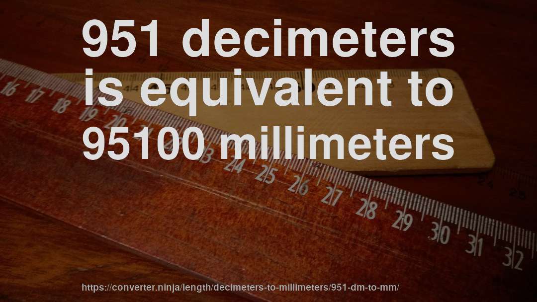 951 decimeters is equivalent to 95100 millimeters