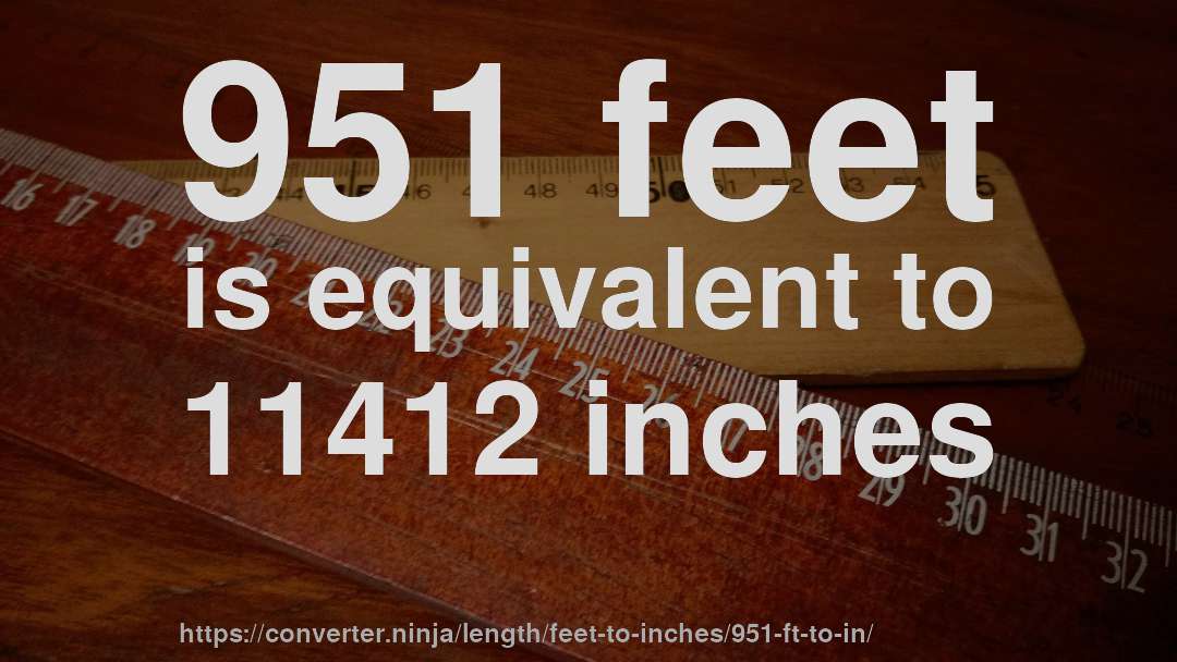 951 feet is equivalent to 11412 inches