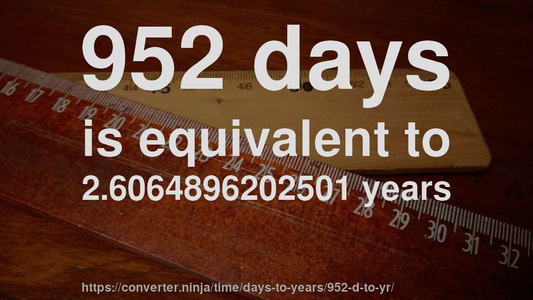 952 days is equivalent to 2.6064896202501 years