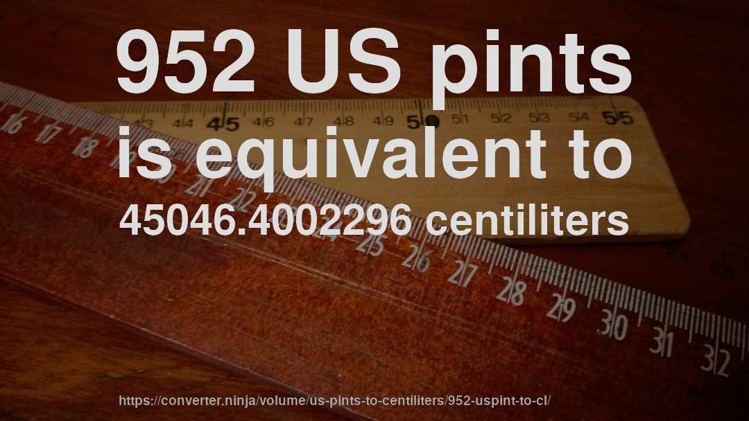 952 US pints is equivalent to 45046.4002296 centiliters