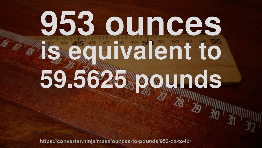 953 ounces is equivalent to 59.5625 pounds