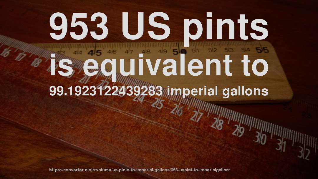 953 US pints is equivalent to 99.1923122439283 imperial gallons