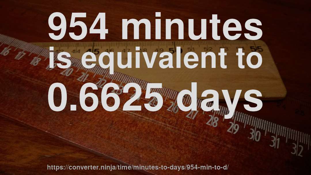954 minutes is equivalent to 0.6625 days