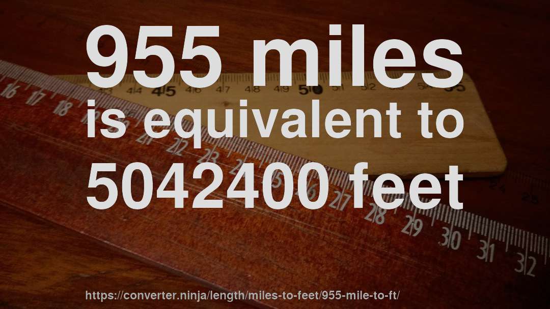 955 miles is equivalent to 5042400 feet