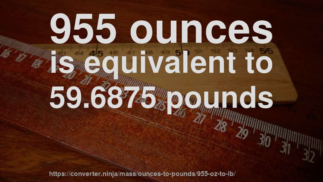 955 ounces is equivalent to 59.6875 pounds