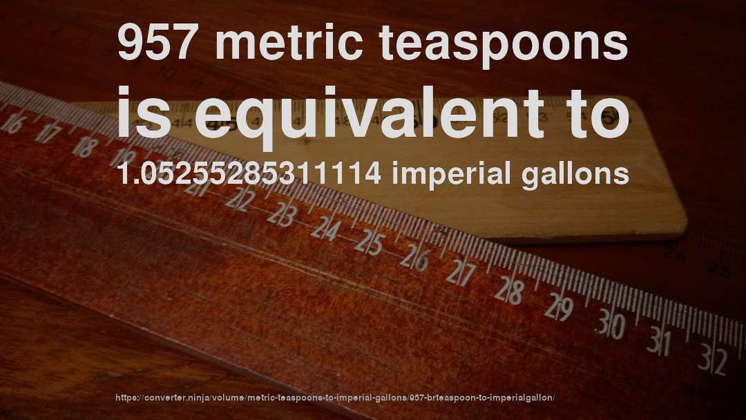 957 metric teaspoons is equivalent to 1.05255285311114 imperial gallons