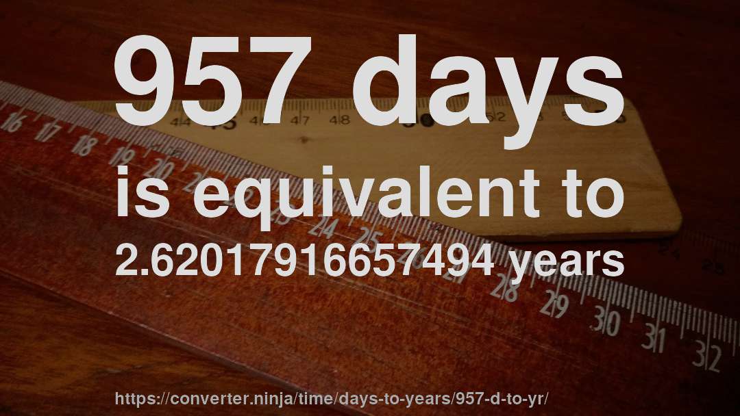 957 days is equivalent to 2.62017916657494 years