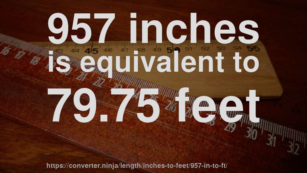 957 inches is equivalent to 79.75 feet