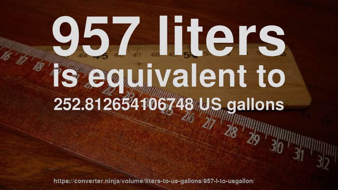 957 liters is equivalent to 252.812654106748 US gallons
