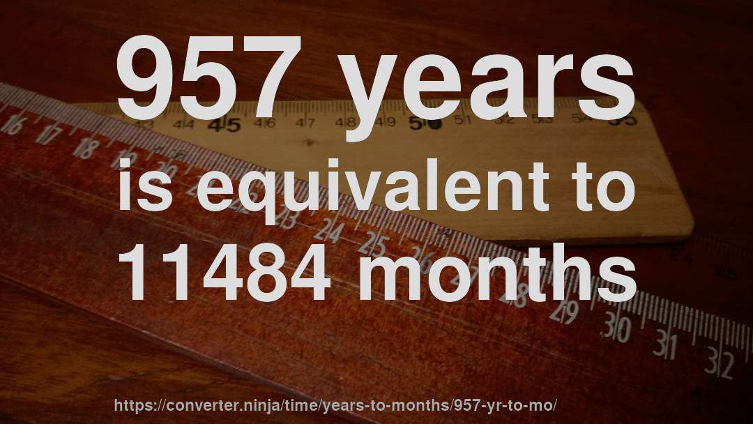 957 years is equivalent to 11484 months