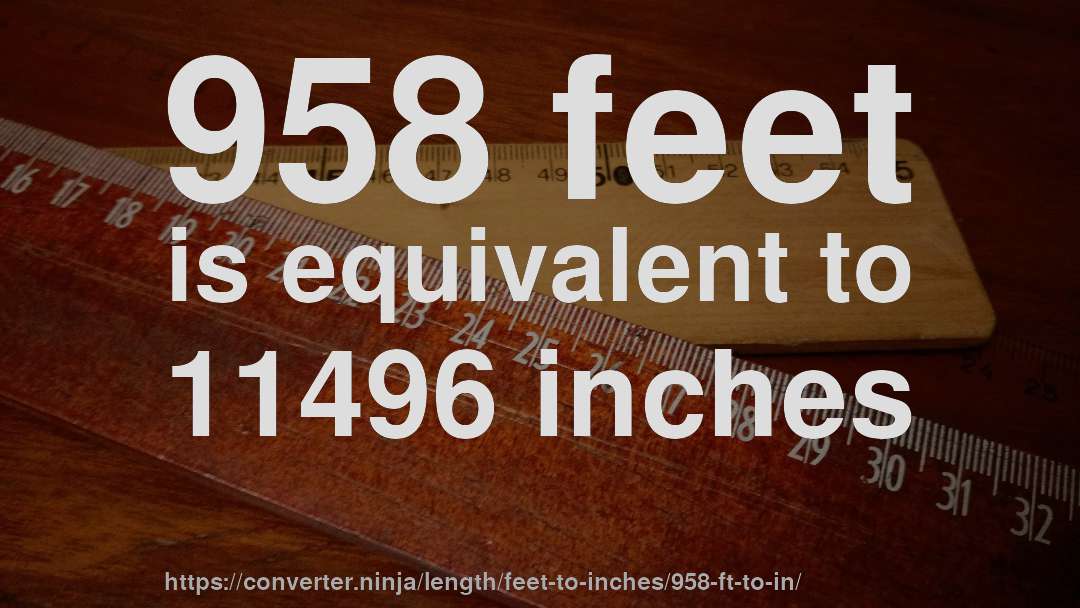 958 feet is equivalent to 11496 inches