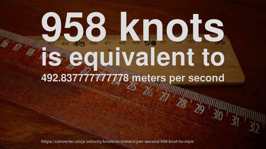958 knots is equivalent to 492.837777777778 meters per second