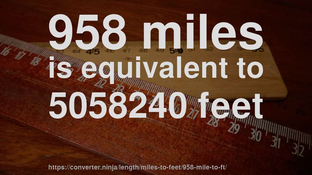 958 miles is equivalent to 5058240 feet