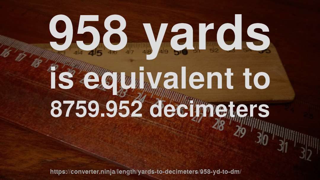 958 yards is equivalent to 8759.952 decimeters