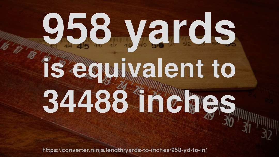 958 yards is equivalent to 34488 inches