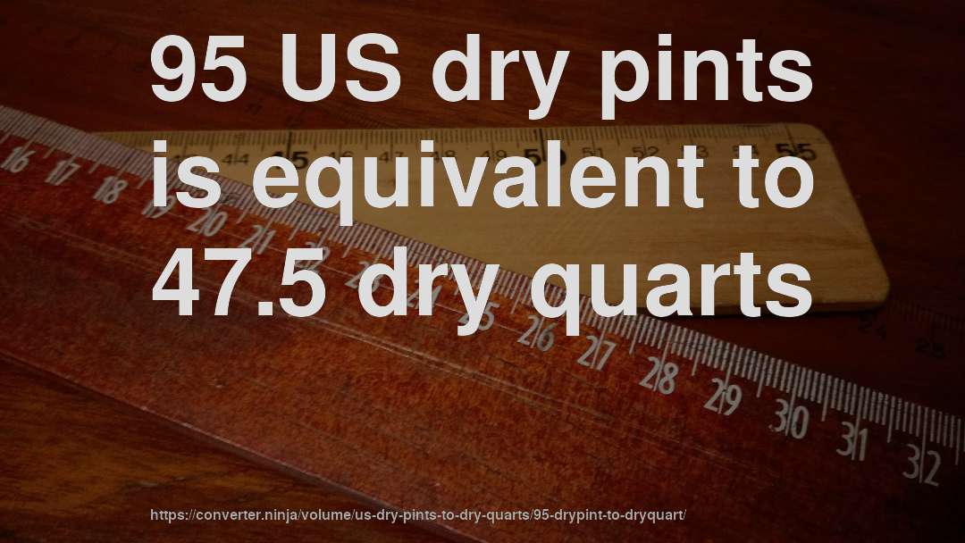 95 US dry pints is equivalent to 47.5 dry quarts