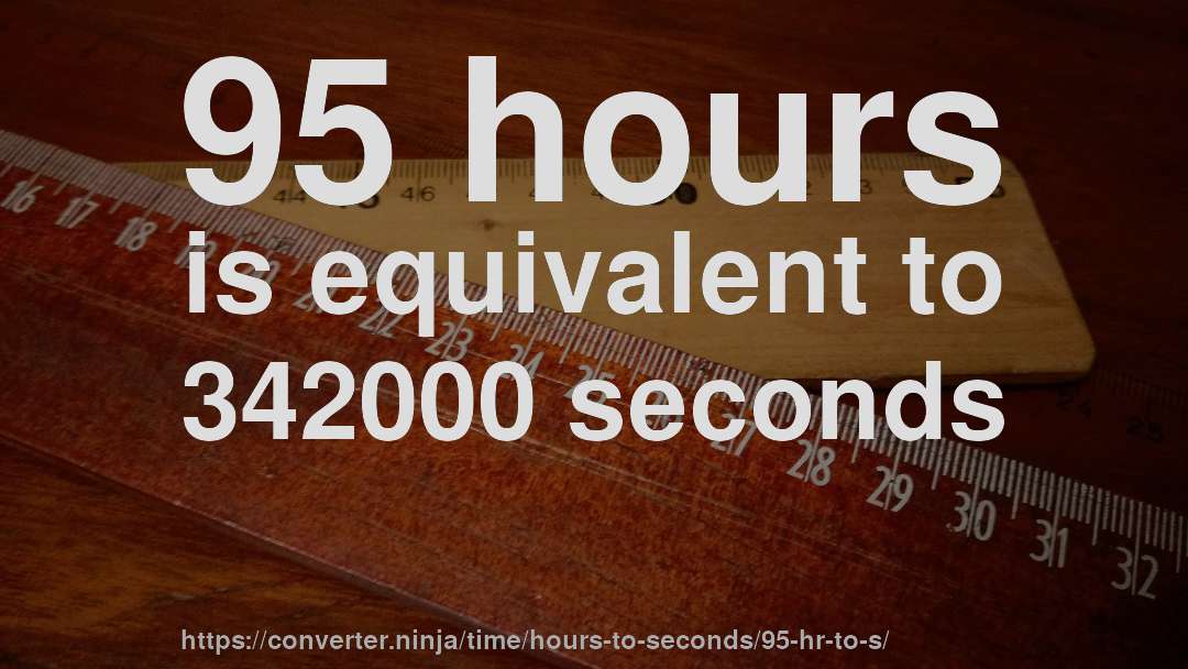 95 hours is equivalent to 342000 seconds