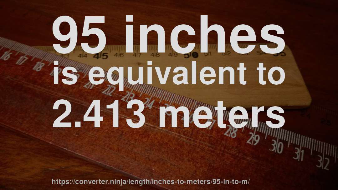 95 inches is equivalent to 2.413 meters
