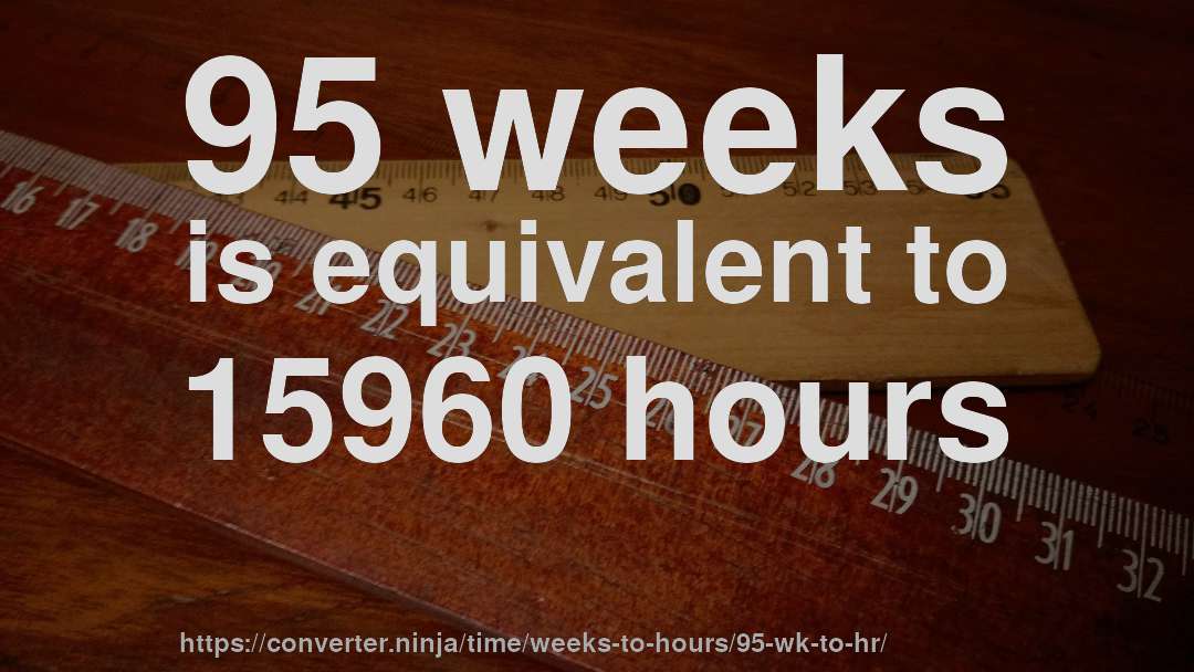 95 weeks is equivalent to 15960 hours