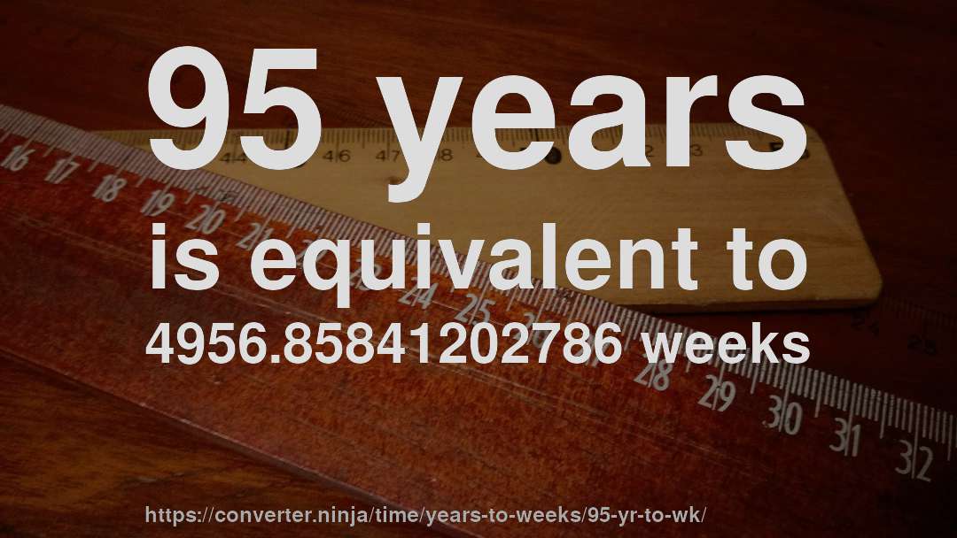 95 years is equivalent to 4956.85841202786 weeks