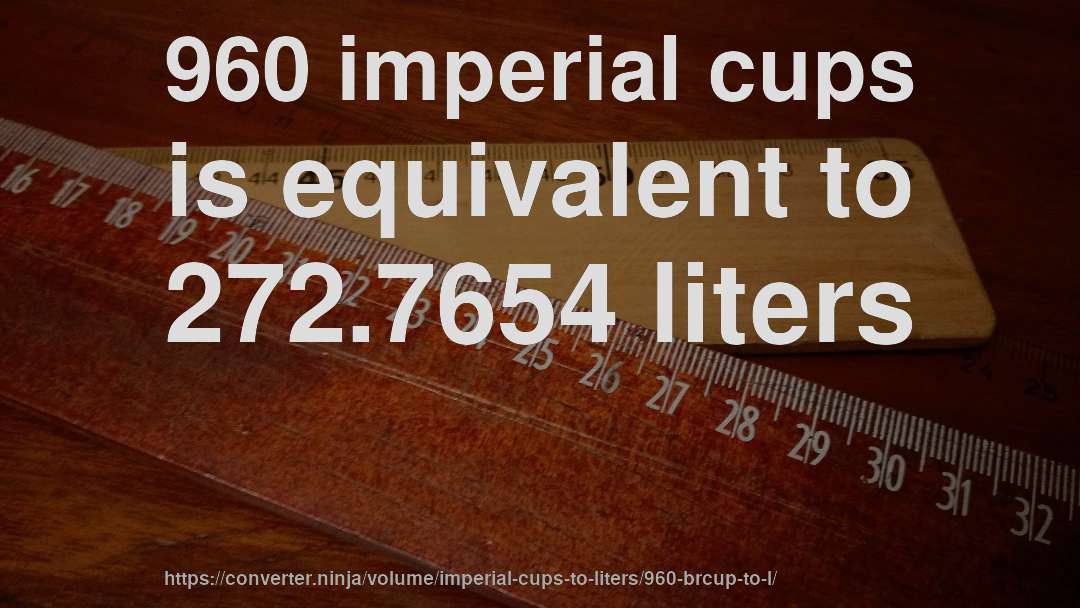960 imperial cups is equivalent to 272.7654 liters