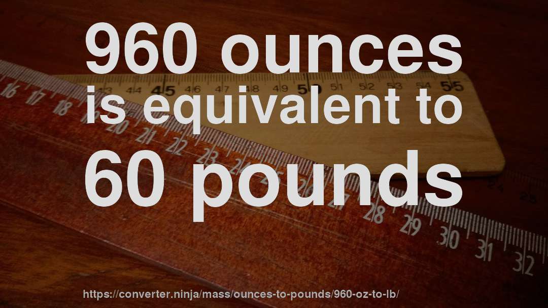 960 ounces is equivalent to 60 pounds