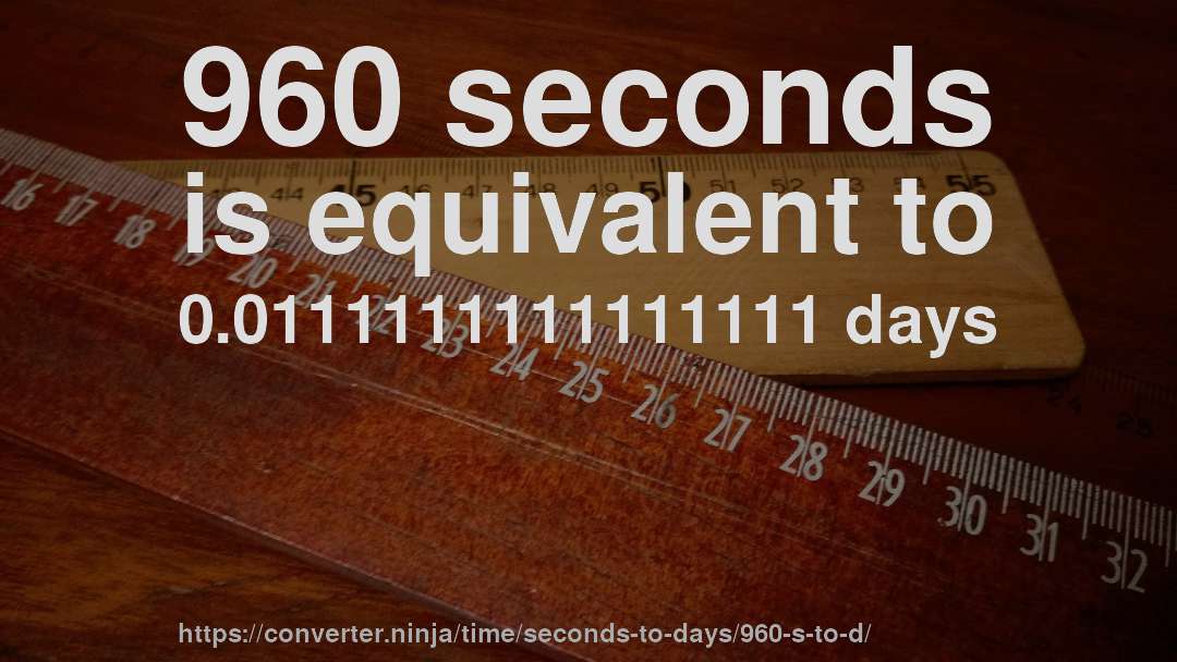 960 seconds is equivalent to 0.0111111111111111 days