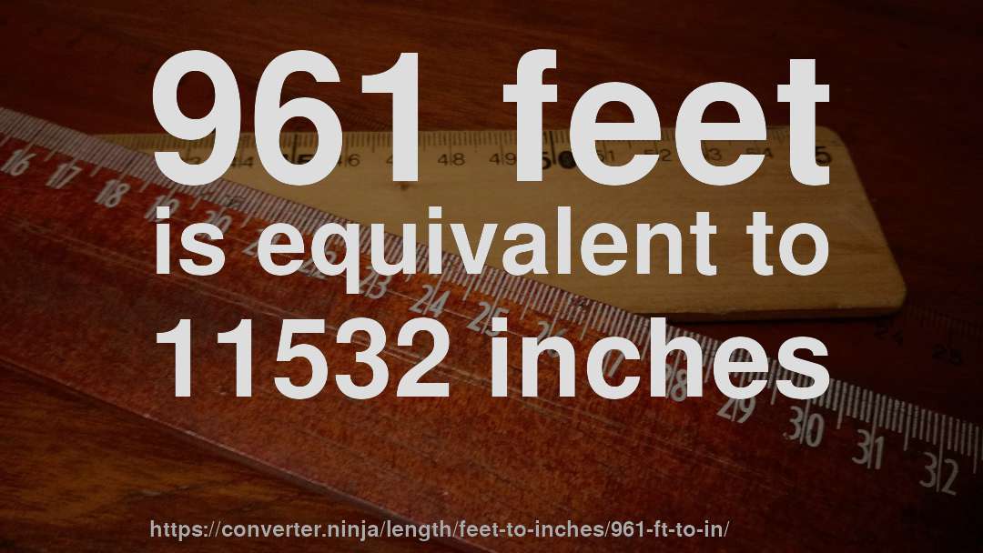 961 feet is equivalent to 11532 inches