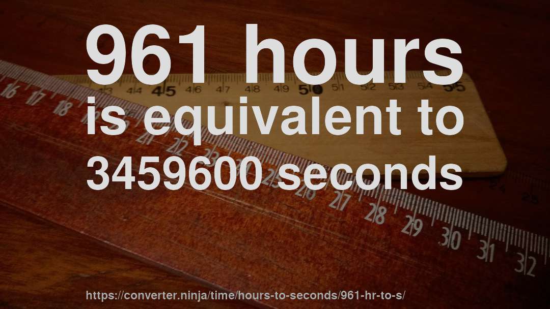 961 hours is equivalent to 3459600 seconds