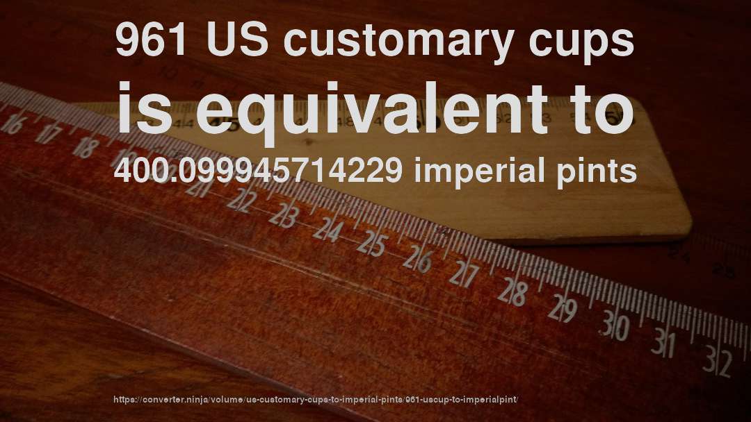 961 US customary cups is equivalent to 400.099945714229 imperial pints