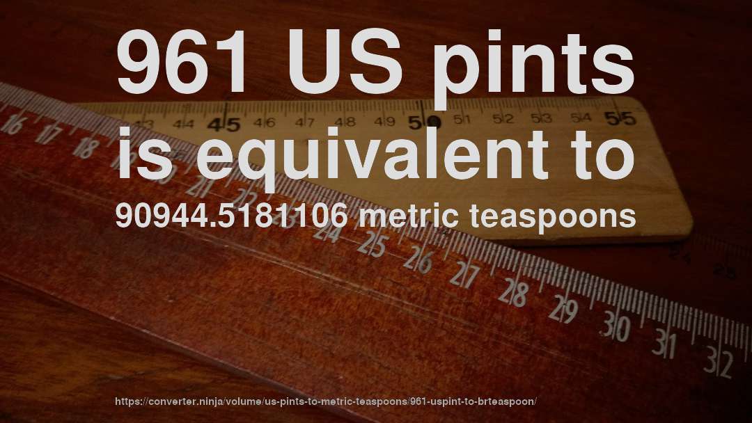 961 US pints is equivalent to 90944.5181106 metric teaspoons