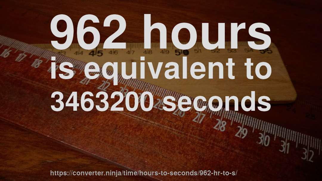 962 hours is equivalent to 3463200 seconds