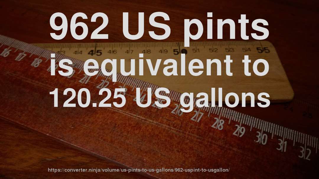 962 US pints is equivalent to 120.25 US gallons