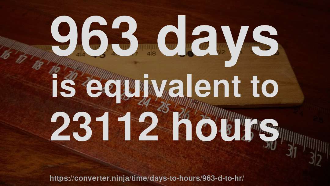 963 days is equivalent to 23112 hours