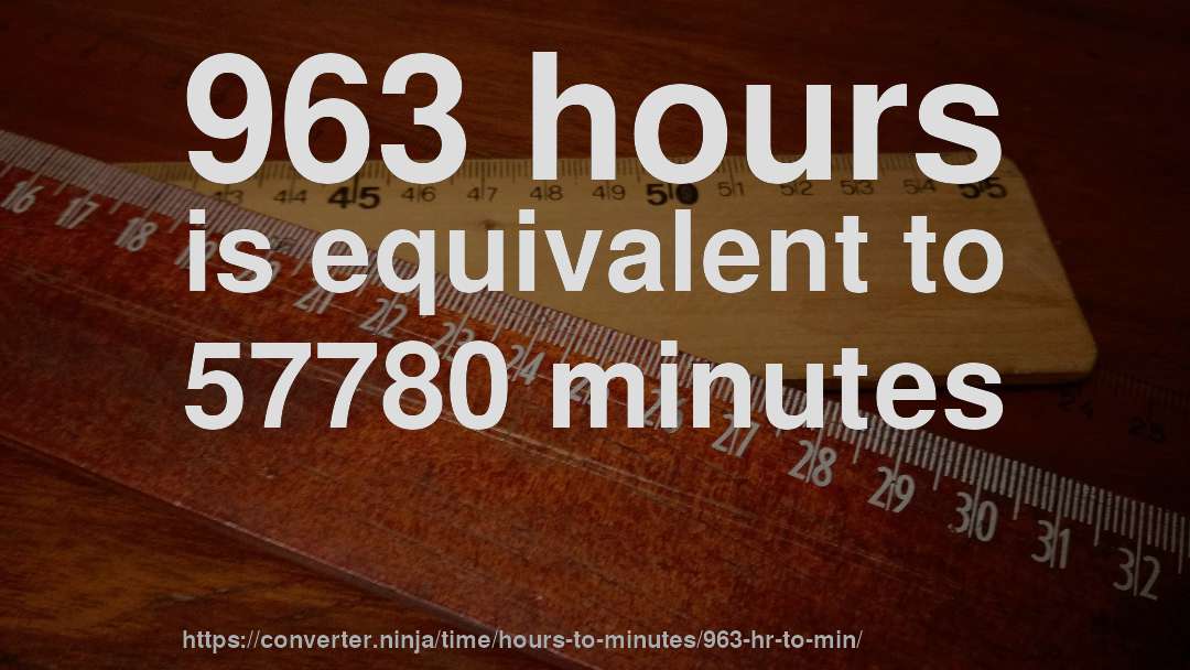 963 hours is equivalent to 57780 minutes