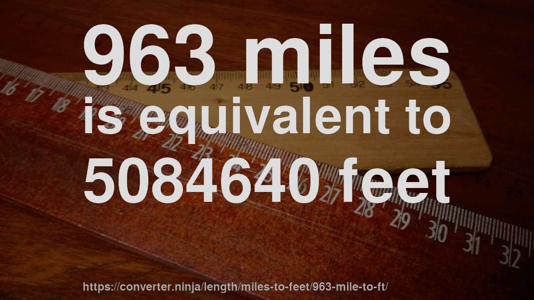 963 miles is equivalent to 5084640 feet
