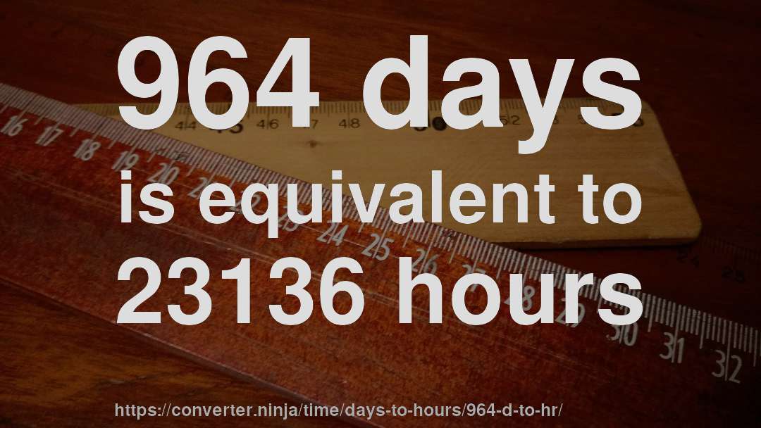 964 days is equivalent to 23136 hours