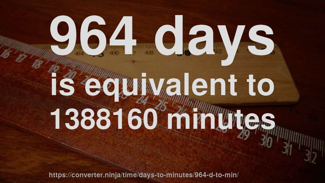 964 days is equivalent to 1388160 minutes
