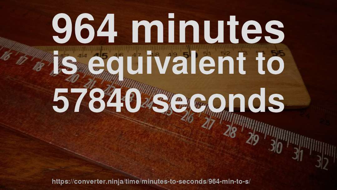 964 minutes is equivalent to 57840 seconds