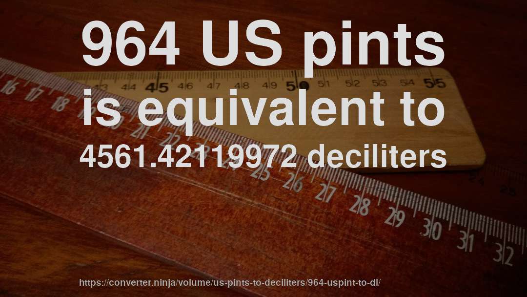 964 US pints is equivalent to 4561.42119972 deciliters