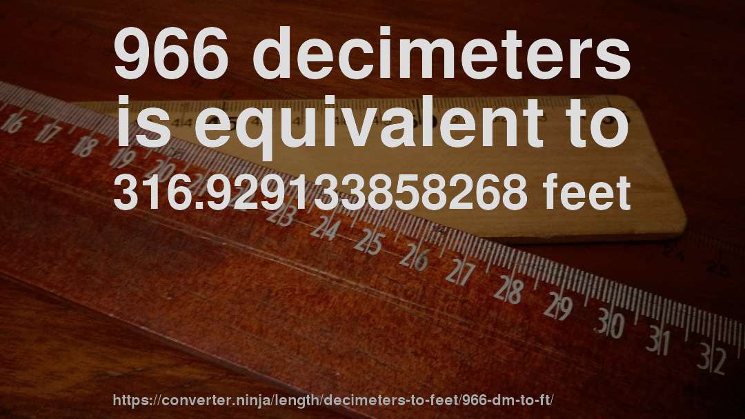 966 decimeters is equivalent to 316.929133858268 feet